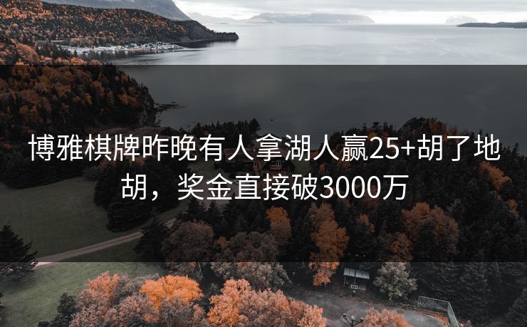 博雅棋牌昨晚有人拿湖人赢25+胡了地胡，奖金直接破3000万