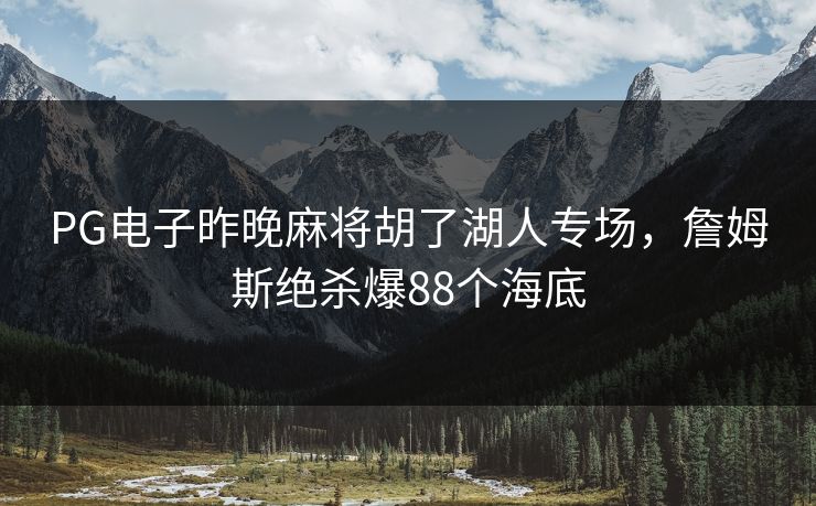 PG电子昨晚麻将胡了湖人专场,詹姆斯绝杀爆88个海底 PG电子昨晚麻将胡了湖人专场,詹姆斯绝杀爆88个海底