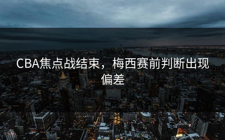 CBA焦点战结束，梅西赛前判断出现偏差