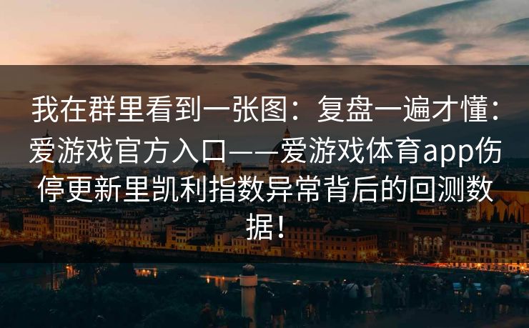 我在群里看到一张图：复盘一遍才懂：爱游戏官方入口——爱游戏体育app伤停更新里凯利指数异常背后的回测数据！