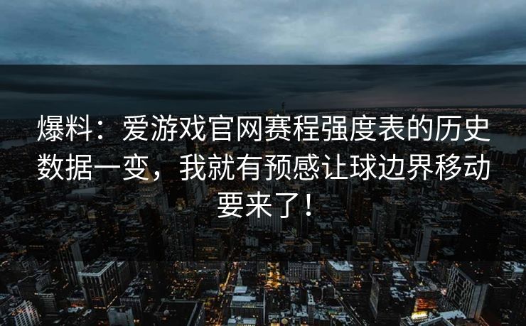 爆料：爱游戏官网赛程强度表的历史数据一变，我就有预感让球边界移动要来了！