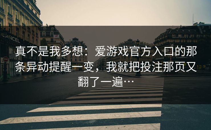 真不是我多想：爱游戏官方入口的那条异动提醒一变，我就把投注那页又翻了一遍…