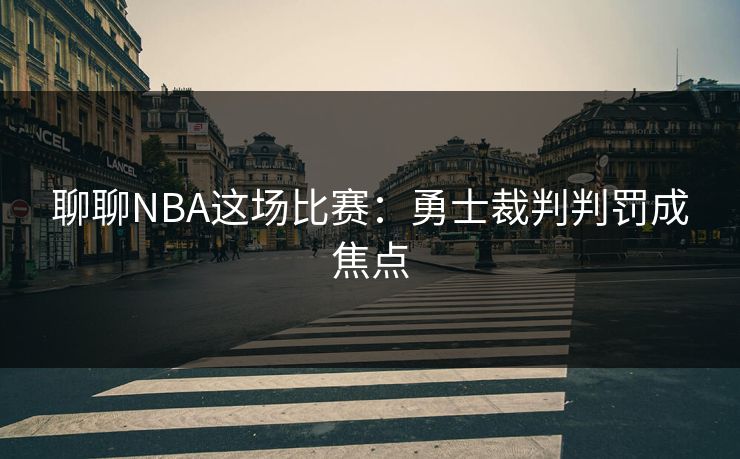聊聊NBA这场比赛：勇士裁判判罚成焦点