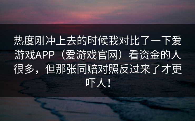 热度刚冲上去的时候我对比了一下爱游戏APP（爱游戏官网）看资金的人很多，但那张同赔对照反过来了才更吓人！