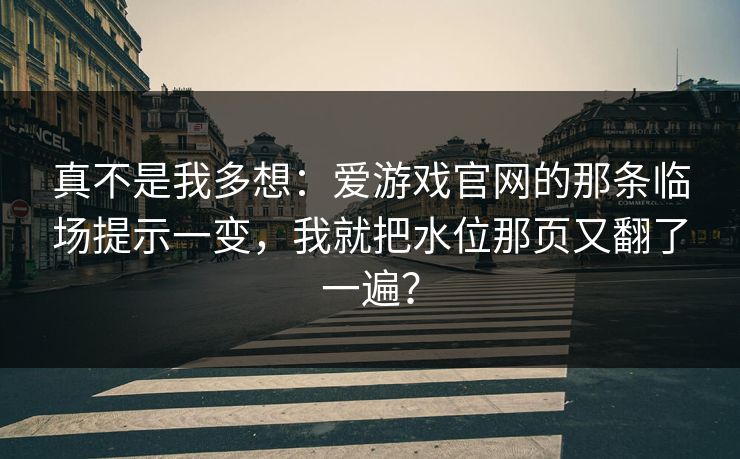 真不是我多想：爱游戏官网的那条临场提示一变，我就把水位那页又翻了一遍？
