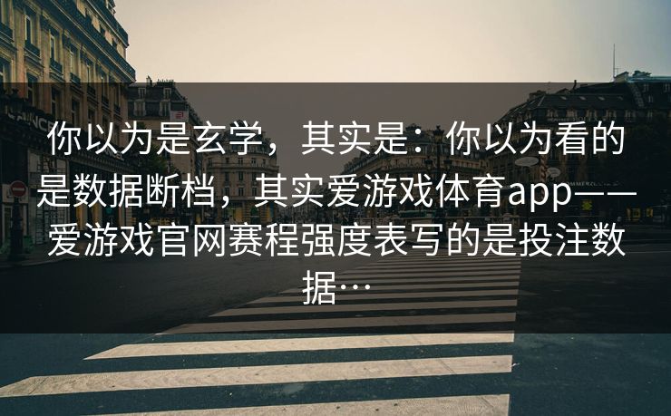 你以为是玄学，其实是：你以为看的是数据断档，其实爱游戏体育app——爱游戏官网赛程强度表写的是投注数据…