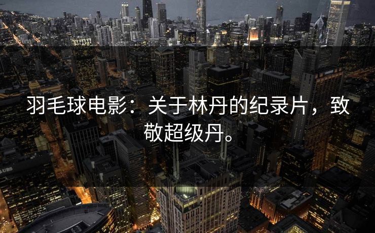 羽毛球电影：关于林丹的纪录片，致敬超级丹。
