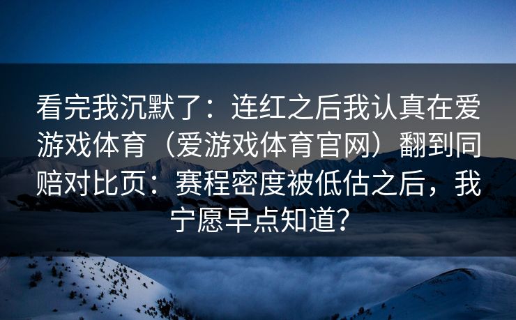 看完我沉默了：连红之后我认真在爱游戏体育（爱游戏体育官网）翻到同赔对比页：赛程密度被低估之后，我宁愿早点知道？