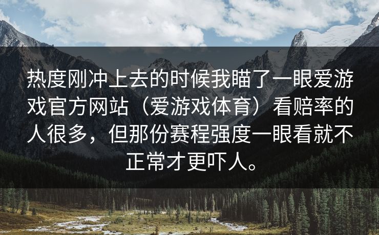 热度刚冲上去的时候我瞄了一眼爱游戏官方网站（爱游戏体育）看赔率的人很多，但那份赛程强度一眼看就不正常才更吓人。