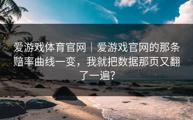 爱游戏体育官网｜爱游戏官网的那条赔率曲线一变，我就把数据那页又翻了一遍？