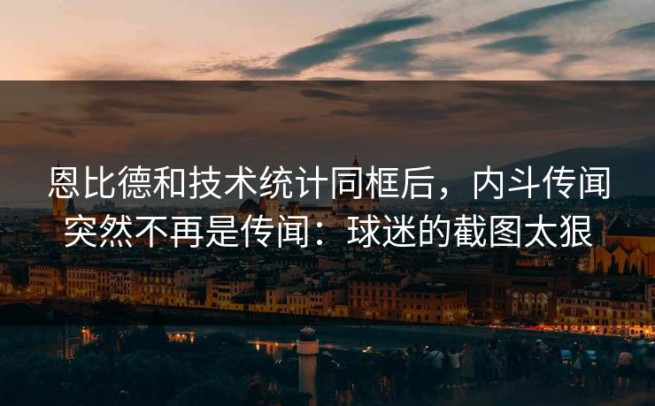 恩比德和技术统计同框后，内斗传闻突然不再是传闻：球迷的截图太狠