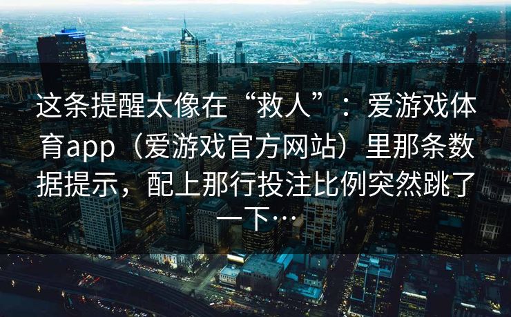 这条提醒太像在“救人”：爱游戏体育app（爱游戏官方网站）里那条数据提示，配上那行投注比例突然跳了一下…