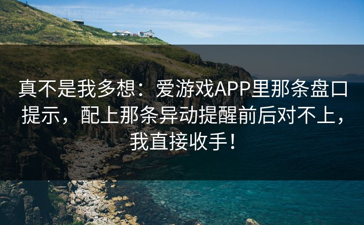 真不是我多想:爱游戏APP里那条盘口提示,配上那条异动提醒前后对不上,我直接收手! 真不是我多想:爱游戏APP里那条盘口提示,配上那条异动提醒前后对不上,我直接收手!