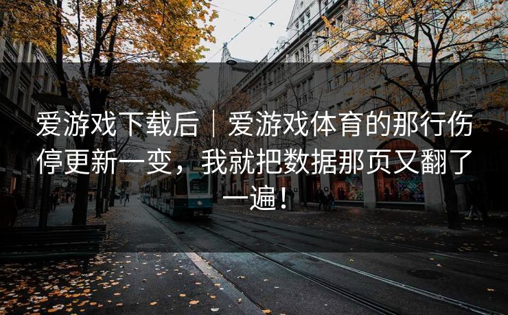 爱游戏下载后|爱游戏体育的那行伤停更新一变,我就把数据那页又翻了一遍! 爱游戏下载后|爱游戏体育的那行伤停更新一变,我就把数据那页又翻了一遍!
